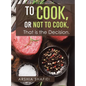 To Cook, or Not To Cook, That is the Decision. - Hardcover