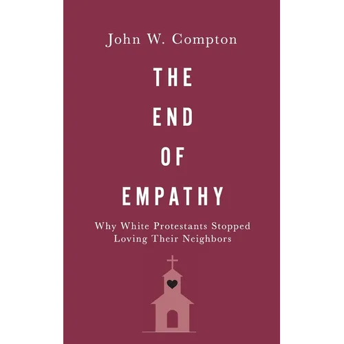 The End of Empathy: Why White Protestants Stopped Loving Their Neighbors - Hardcover