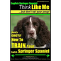 English Springer Spaniel Think Like Me, But Don't Eat Your Poop!: Here's Exactly How To Train Your English Springer Spaniel - Paperback