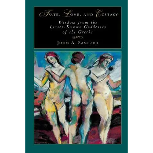 Fate, Love, and Ecstasy: Wisdom from the Lesser-Known Goddesses of the Greeks - Paperback