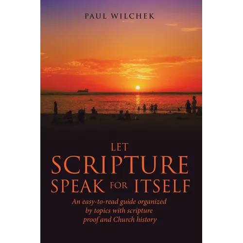 Let Scripture Speak for Itself: An Easy-To-Read Guide Organized by Topics with Scripture Proof and Church History - Paperback
