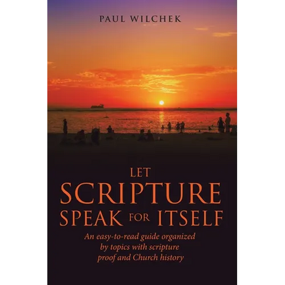 Let Scripture Speak for Itself: An Easy-To-Read Guide Organized by Topics with Scripture Proof and Church History - Paperback