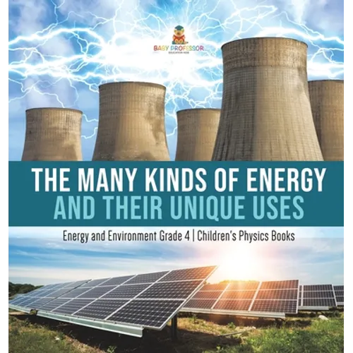 The Many Kinds of Energy and Their Unique Uses Energy and Environment Grade 4 Children's Physics Books - Hardcover