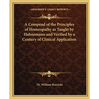 A Compend of the Principles of Homeopathy as Taught by Hahnemann and Verified by a Century of Clinical Application - Paperback