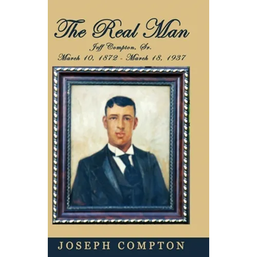The Real Man: Jeff Compton, Sr. March 10, 1872 - March 18, 1937 - Hardcover