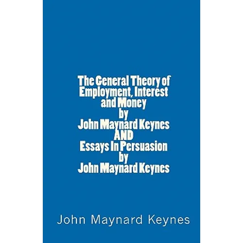 The General Theory of Employment, Interest and Money by John Maynard Keynes AND Essays In Persuasion by John Maynard Keynes - Paperback