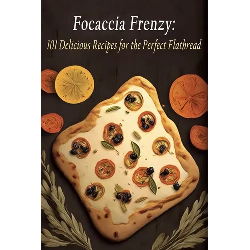 Focaccia Frenzy: 101 Delicious Recipes for the Perfect Flatbread - Paperback