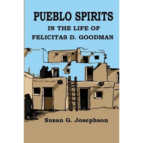 Pueblo Spirits: in the life of Felicitas D. Goodman - Paperback
