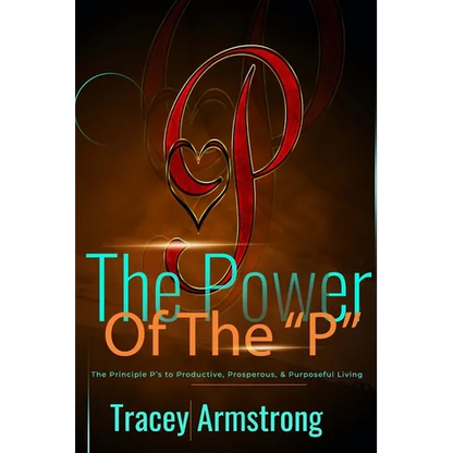 The POWER of the P's: The Principle P's to Productive, Prosperous, & Purposeful Living - Paperback