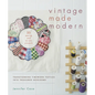 Vintage Made Modern: Transforming Timeworn Textiles into Treasured Heirlooms - Paperback