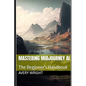 Mastering Midjourney AI: The Beginner's Handbook - Paperback