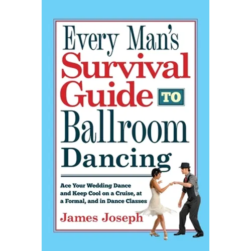 Every Man's Survival Guide to Ballroom Dancing: Ace Your Wedding Dance and Keep Cool on a Cruise, at a Formal, and in Dance Classes - Paperback
