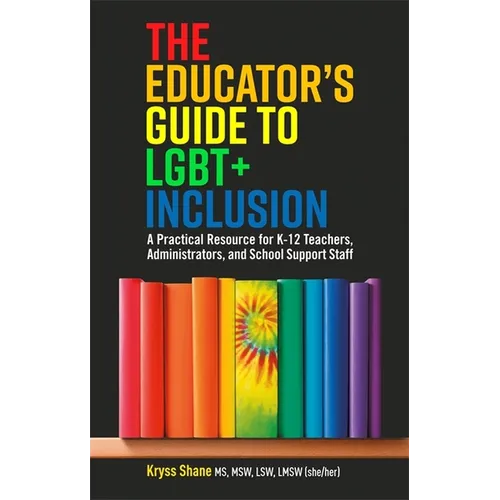 The Educator's Guide to Lgbt+ Inclusion: A Practical Resource for K-12 Teachers, Administrators, and School Support Staff - Paperback