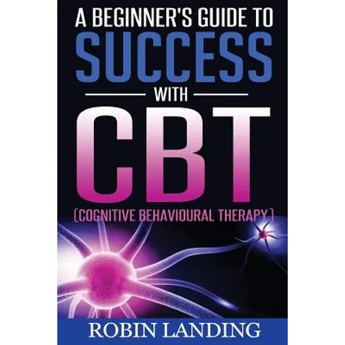 A Beginner's Guide To Success With CBT (Cognitive Behavioural Therapy) - Paperback