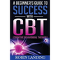 A Beginner's Guide To Success With CBT (Cognitive Behavioural Therapy) - Paperback