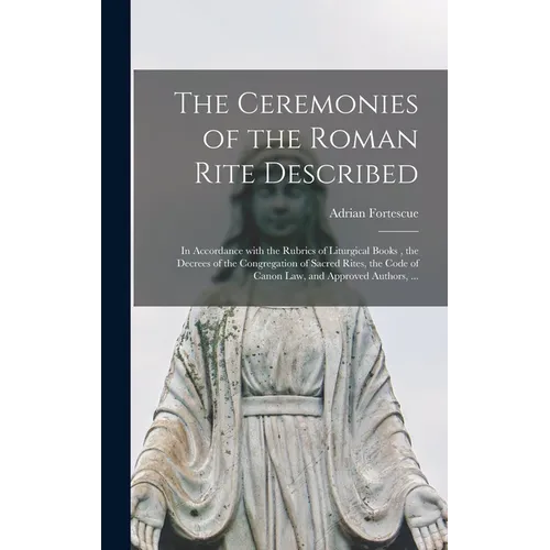 The Ceremonies of the Roman Rite Described: in Accordance With the Rubrics of Liturgical Books, the Decrees of the Congregation of Sacred Rites, the C - Hardcover