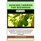 Avocado Farming for Beginners Easy Guide: A Comprehensive Guide To Avocado Farming For Novice - Cultivate Your Own Orchard With Easy-To-Follow Tips An - Paperback
