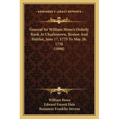 General Sir William Howe's Orderly Book At Charlestown, Boston And Halifax, June 17, 1775 To May 26, 1776 (1890) - Paperback