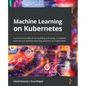 Machine Learning on Kubernetes: A practical handbook for building and using a complete open source machine learning platform on Kubernetes - Paperback