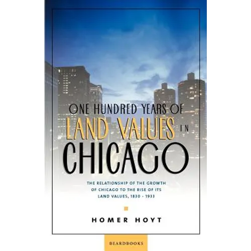 One Hundred Years of Land Values in Chicago: The Relationship of the Growth of Chicago to the Rise of Its Land Values, 1830-1933 - Paperback
