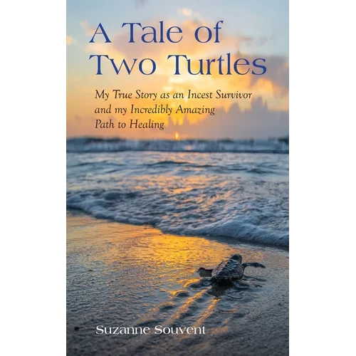 A Tale of Two Turtles: My True Story as an Incest Survivor and my Incredibly Amazing Path to Healing - Paperback