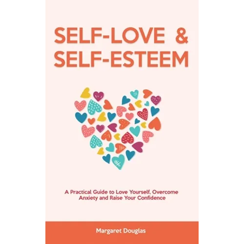 Self Love & Self Esteem for Women: A Practical Guide to Love Yourself, Overcome Anxiety and Raise Your Confidence - Hardcover