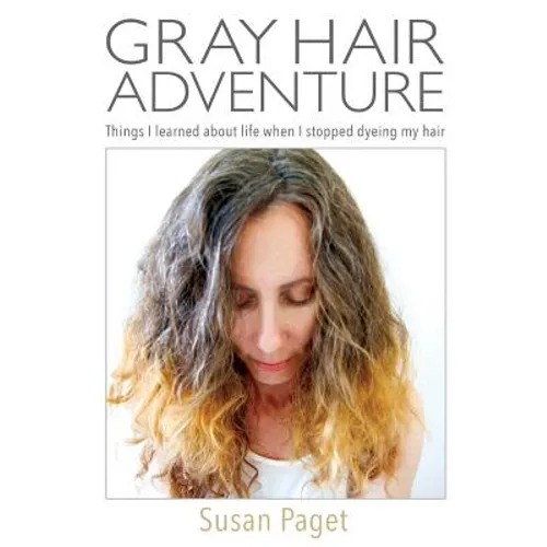 Gray Hair Adventure: Things I Learned About Life When I Stopped Dyeing My Hair - Paperback