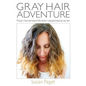 Gray Hair Adventure: Things I Learned About Life When I Stopped Dyeing My Hair - Paperback