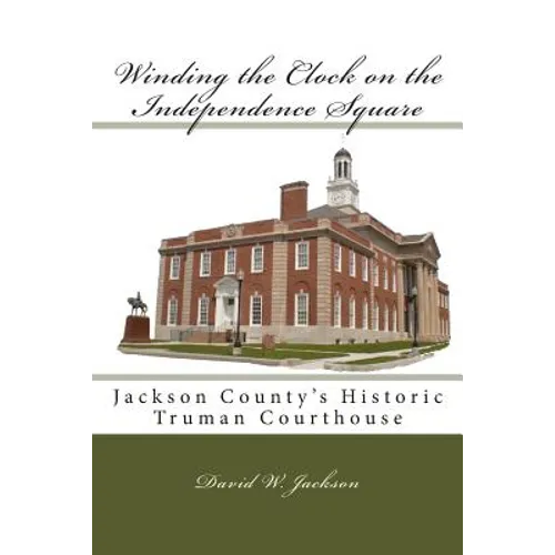 Winding the Clock on the Independence Square: Jackson County's Historic Truman Courthouse - Paperback