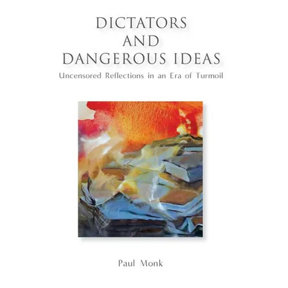 Dictators and Dangerous Ideas: Uncensored Reflections in an Era of Turmoil - Hardcover