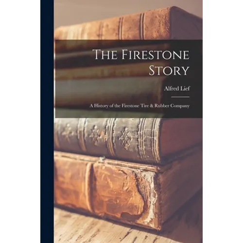 The Firestone Story: a History of the Firestone Tire & Rubber Company - Paperback