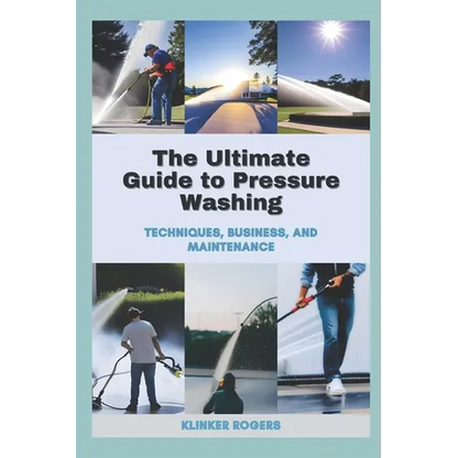The Ultimate Guide to Pressure Washing: Techniques, Business, and Maintenance - Paperback