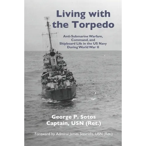 Living with the Torpedo: Anti-Submarine Warfare, Command, and Shipboard Life in the US Navy During World War II - Paperback