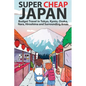 Super Cheap Japan: Budget Travel in Tokyo, Kyoto, Osaka, Nara, Hiroshima and Surrounding Areas - Paperback