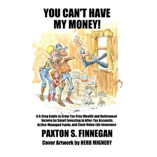 You Can't Have My Money!: A 6-Step Guide to Grow Tax-Free Wealth and Retirement Income by Smart Investing in After-Tax Accounts, Active-Managed - Hardcover