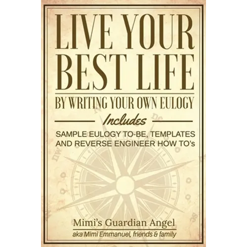 Live Your Best Life: By Writing Your Own Eulogy. Includes sample eulogy-to-be, templates and reverse engineer how to's. - Paperback