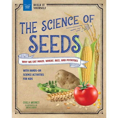 The Science of Seeds: Why We Eat Maize, Wheat, Rice, and Potatoes with Hands-On Science Activities for Kids - Paperback