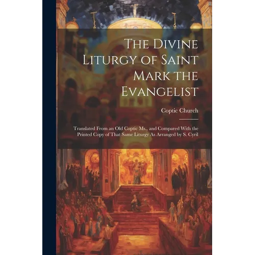 The Divine Liturgy of Saint Mark the Evangelist: Translated From an Old Coptic Ms., and Compared With the Printed Copy of That Same Liturgy As Arrange - Paperback