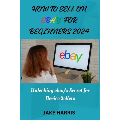 How to sell on eBay for beginners 2024: Unlocking eBay's secret for novice sellers - Paperback