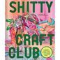 Shitty Craft Club: A Club for Gluing Beads to Trash, Talking about Our Feelings, and Making Silly Things - Hardcover