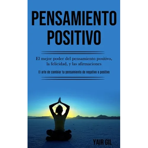 Pensamiento Positivo: El mejor poder del pensamiento positivo, la felicidad, y las afirmaciones (El arte de cambiar tu pensamiento de negati - Paperback