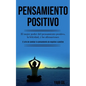 Pensamiento Positivo: El mejor poder del pensamiento positivo, la felicidad, y las afirmaciones (El arte de cambiar tu pensamiento de negati - Paperback
