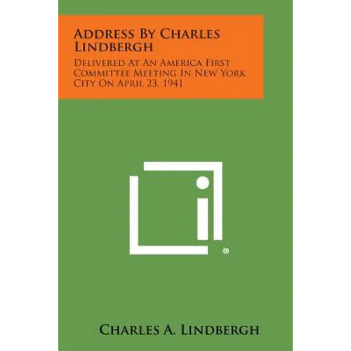Address by Charles Lindbergh: Delivered at an America First Committee Meeting in New York City on April 23, 1941 - Paperback