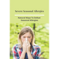 Severe Seasonal Allergies: Natural Ways To Defeat Seasonal Allergies: Best Treatments For Hay Fever - Paperback