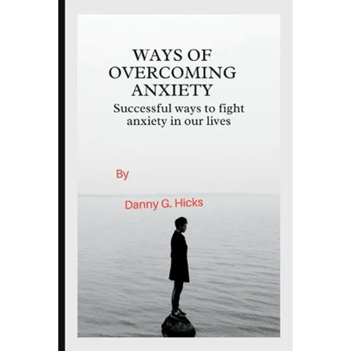 Ways of Overcoming Anxiety: Successful Ways to Fight Anxiety in Our Lives - Paperback