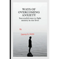 Ways of Overcoming Anxiety: Successful Ways to Fight Anxiety in Our Lives - Paperback