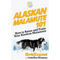 Alaskan Malamute 101: How to Raise and Train Your Alaskan Malamute - Paperback