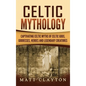 Celtic Mythology: Captivating Celtic Myths of Celtic Gods, Goddesses, Heroes and Legendary Creatures - Hardcover