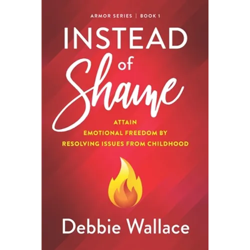 Instead of Shame: Attain Emotional Freedom by Resolving Issues from Childhood - Paperback