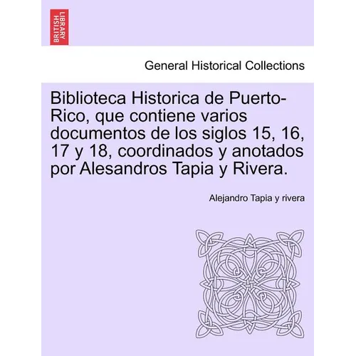 Biblioteca Historica de Puerto-Rico, que contiene varios documentos de los siglos 15, 16, 17 y 18, coordinados y anotados por Alesandros Tapia y River - Paperback